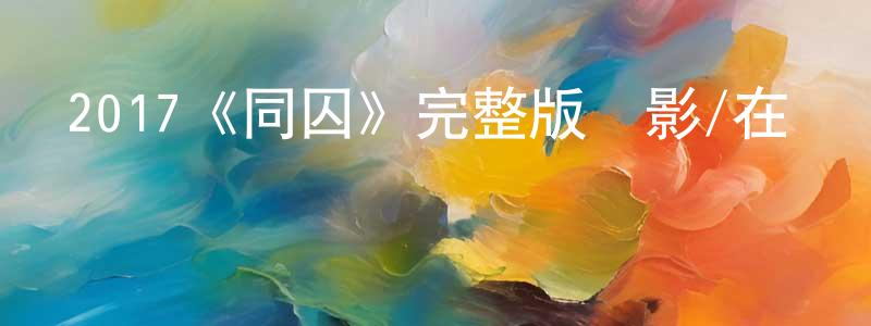 2017《同囚》完整版電影/在線觀看/百度云-美劇天堂 陳正桂的blog